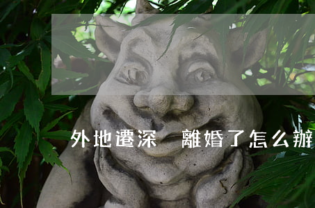 外地遷深戶離婚了怎么辦