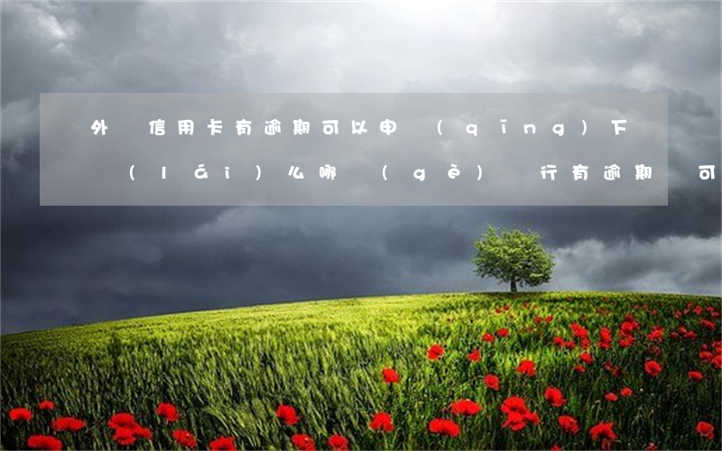 外幣信用卡有逾期可以申請(qǐng)下來(lái)么 哪個(gè)銀行有逾期還可以申請(qǐng)信用卡