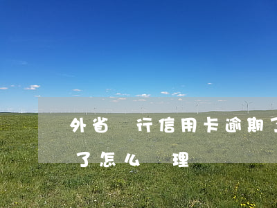 外省銀行信用卡逾期了(外省銀行信用卡逾期了怎么處理)