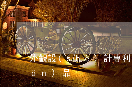 外觀設(shè)計專利如何選擇產(chǎn)品