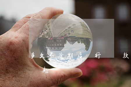 多久不逾期后銀行會貸款(貸款逾期多久銀行會起訴)