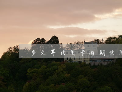 多久算信用卡逾期（信用卡幾天不換算逾期）