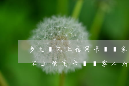 多久還不上信用卡會給家人打電話-多久還不上信用卡會給家人打電話催款