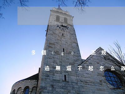 多個(gè)正規(guī)平臺(tái)逾期還不起怎么辦-多個(gè)正規(guī)平臺(tái)逾期還不起怎么辦呀