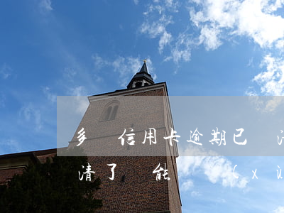 多個信用卡逾期已還清(逾期很久的信用卡還清了還能繼續(xù)用嗎?)