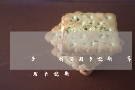 多個銀行信用卡逾期會算總金額嗎(有多少信用卡逾期)