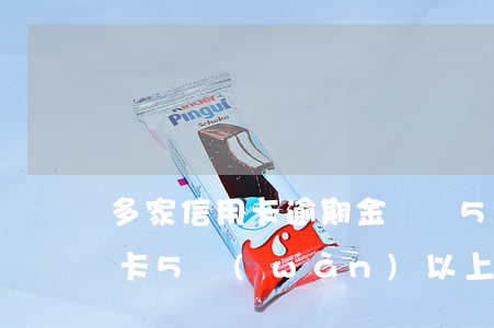 多家信用卡逾期金額過5萬(wàn)(信用卡5萬(wàn)以上逾期)