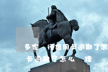 多家銀行信用卡逾期了怎么辦 多家銀行信用卡逾期了怎么辦理