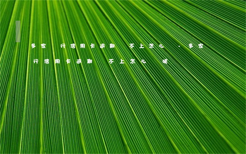 多家銀行信用卡逾期還不上怎么辦-多家銀行信用卡逾期還不上怎么辦呢