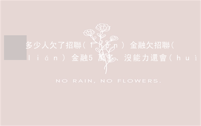 多少人欠了招聯(lián)金融(欠招聯(lián)金融5萬多、沒能力還會(huì)怎么樣)