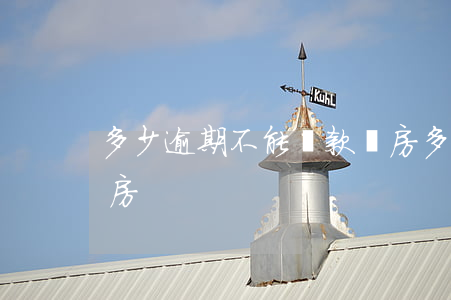 多少逾期不能貸款買房(多少逾期不能貸款買房)