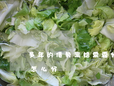 多年的债务离婚需要分担吗(离婚的时候债务怎么分)