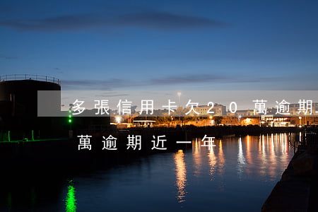 多張信用卡欠20萬逾期(多張信用卡欠20萬逾期近一年)
