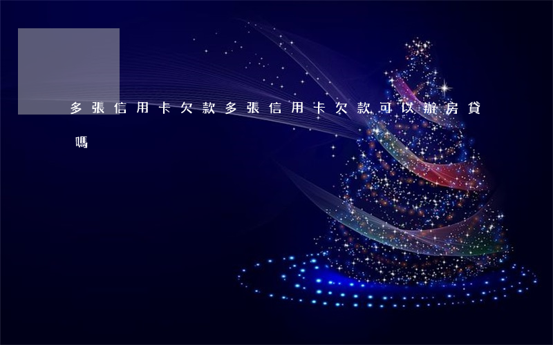 多張信用卡欠款(多張信用卡欠款可以辦房貸嗎)