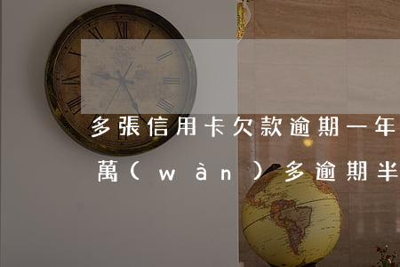 多張信用卡欠款逾期一年還不上(欠信用卡一萬(wàn)多逾期半年多沒(méi)還會(huì)怎么樣?)