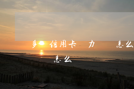 多張信用卡無力償還怎么辦(多張信用卡無力償還怎么辦)