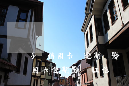 多張信用卡無逾期會影響征信嗎-有一個信用卡逾期影響征信嗎