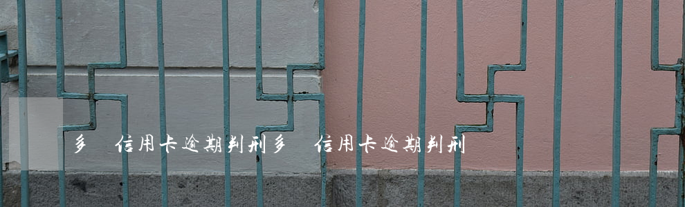 多張信用卡逾期判刑(多張信用卡逾期判刑)