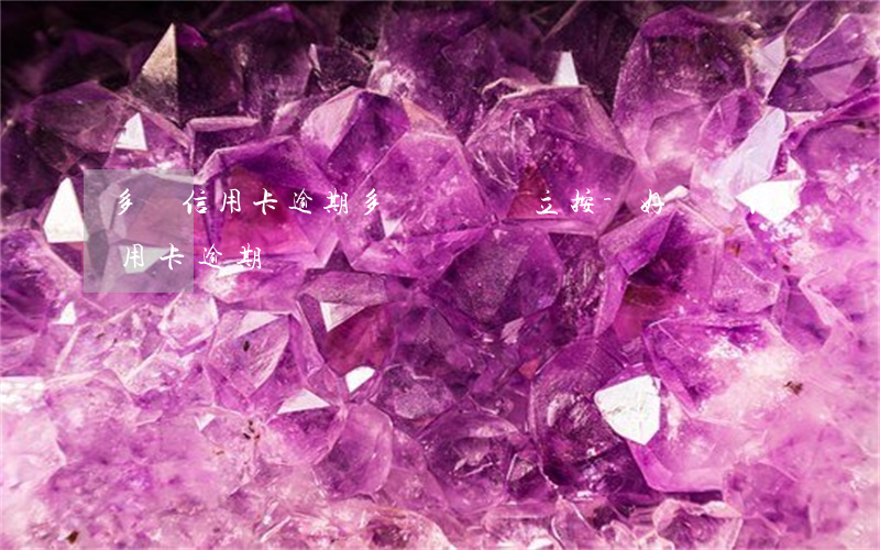 多張信用卡逾期多長時間會立按-好幾張信用卡逾期