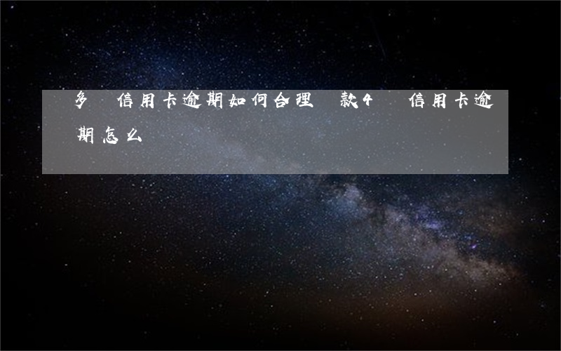 多張信用卡逾期如何合理還款(4張信用卡逾期怎么辦)