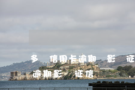 多張信用卡逾期會影響征信嗎(有一個信用卡逾期影響征信嗎)