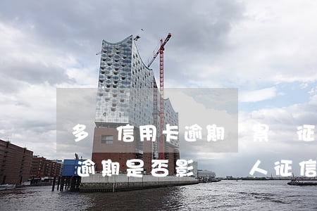 多張信用卡逾期會累積征信嗎 有一次信用卡逾期是否影響個人征信