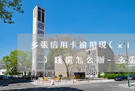 多張信用卡逾期現(xiàn)在沒(méi)錢還怎么辦-多張信用卡逾期現(xiàn)在沒(méi)錢還怎么辦呢