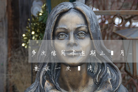 多次信用卡逾期三個月-逾期三個月信用卡要求一次還清