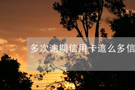 多次逾期信用卡(這么多信用卡逾期的怎么辦)