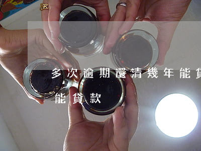 多次逾期還清幾年能貸款(多次逾期還清幾年能貸款)