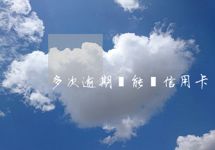 多次逾期還能辦信用卡嗎
