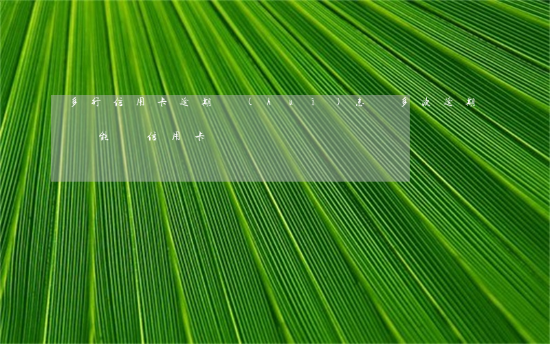 多行信用卡逾期會(huì)怎樣(多次逾期還能辦信用卡嗎)