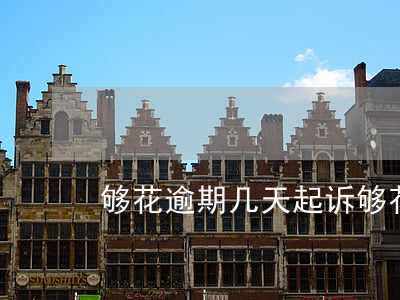 够花逾期几天起诉(够花逾期一年会被起诉吗)