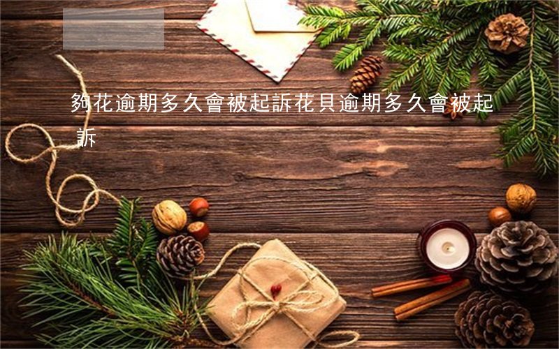 夠花逾期多久會被起訴（花貝逾期多久會被起訴）
