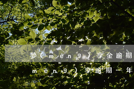 夢(mèng)享金逾期被起訴(南京鑫夢(mèng)享逾期一年了)