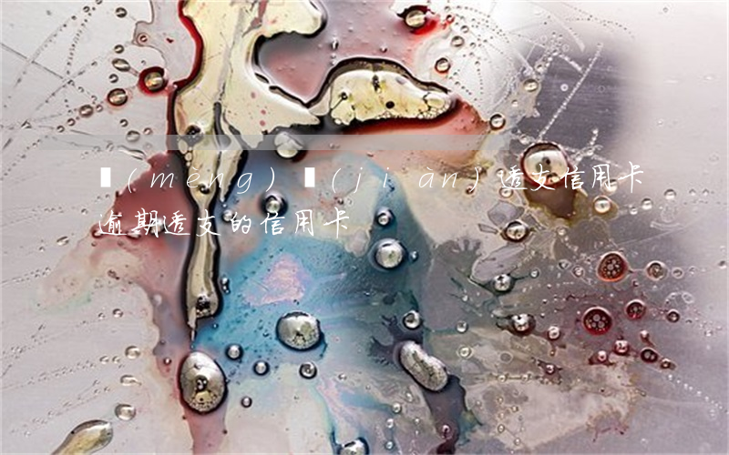 夢(mèng)見(jiàn)透支信用卡逾期(透支的信用卡)