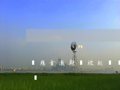 夢想金逾期會被起訴嗎(夢想金逾期會被起訴嗎)