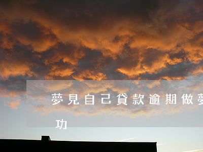 夢見自己貸款逾期（做夢夢到逾期客戶還款成功）