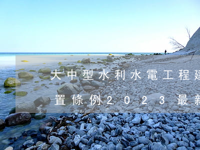 大中型水利水電工程建設征地補償和移民安置條例2023最新修訂版全文