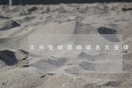 大兴安岭律师排名(大安律师事务所排名)
