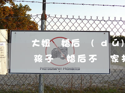大姐離婚后獨(dú)自撫養(yǎng)孩子(離婚后不離家共同撫養(yǎng)孩子)