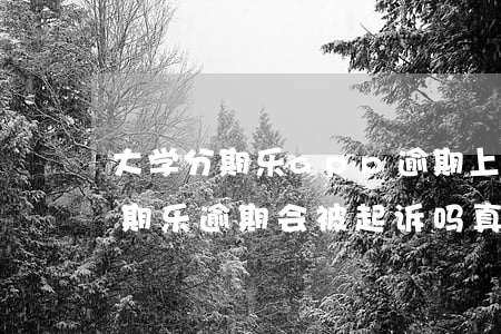 大学分期乐app逾期上征信吗-大学生分期乐逾期会被起诉吗?真还不上怎么办