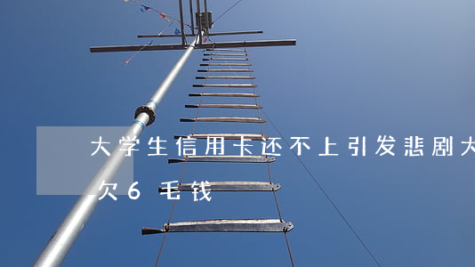 大学生信用卡还不上引发悲剧（大学生信用卡欠6毛钱）
