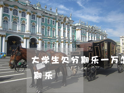 大学生欠分期乐一万怎么办(大学生还不起分期乐)