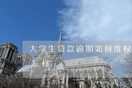 大学生贷款逾期如何维权(学生贷款逾期了会怎样)