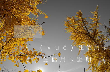 大學(xué)生信用卡逾期率(大學(xué)生信用卡逾期會(huì)上征信嘛)