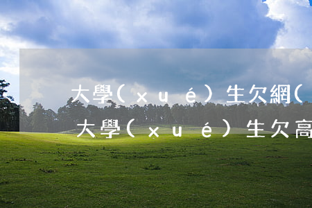 大學(xué)生欠網(wǎng)貸上吊(大學(xué)生欠高額網(wǎng)貸怎么處理)