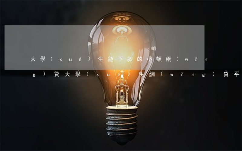 大學(xué)生能下款的小額網(wǎng)貸(大學(xué)生網(wǎng)貸平臺哪些好下款)
