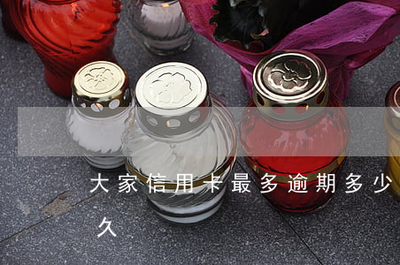 大家信用卡最多逾期多少(信用卡最多逾期多久)