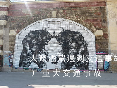 大爺酒駕遇到交通事故(酒駕出現(xiàn)重大交通事故)